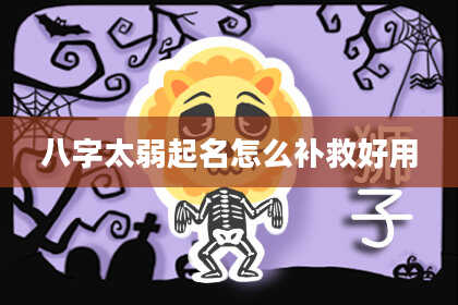 八字太弱起名怎么补救好用