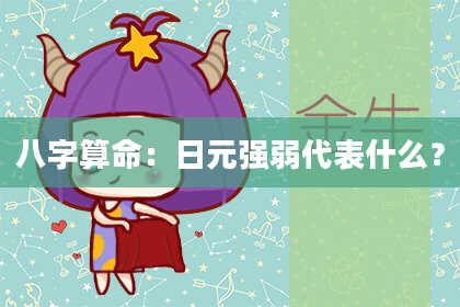 八字算命：日元强弱代表什么？