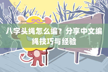 八字头绳怎么编？分享中文编绳技巧与经验
