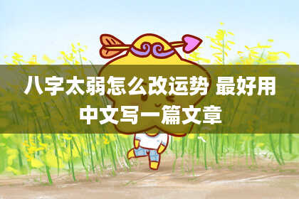八字太弱怎么改运势 最好用中文写一篇文章
