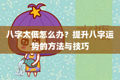 八字太低怎么办？提升八字运势的方法与技巧
