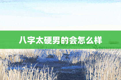 八字太硬男的会怎么样