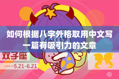 如何根据八字外格取用中文写一篇有吸引力的文章