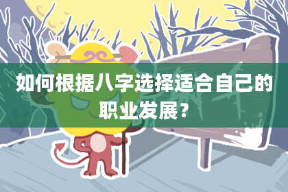 如何根据八字选择适合自己的职业发展？