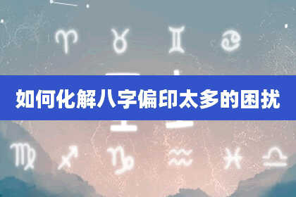 如何化解八字偏印太多的困扰