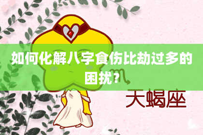 如何化解八字食伤比劫过多的困扰？