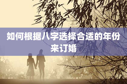 如何根据八字选择合适的年份来订婚