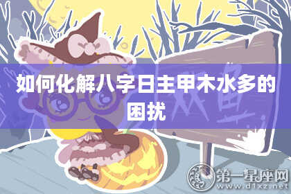 如何化解八字日主甲木水多的困扰