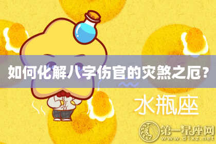 如何化解八字伤官的灾煞之厄？
