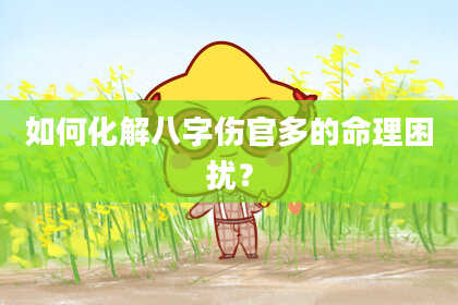 如何化解八字伤官多的命理困扰？