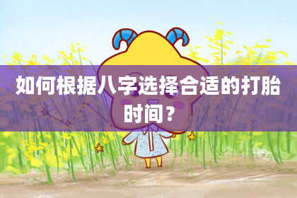 如何根据八字选择合适的打胎时间？