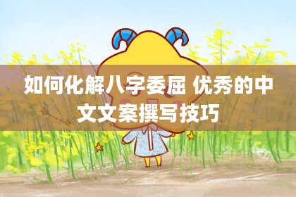 如何化解八字委屈 优秀的中文文案撰写技巧
