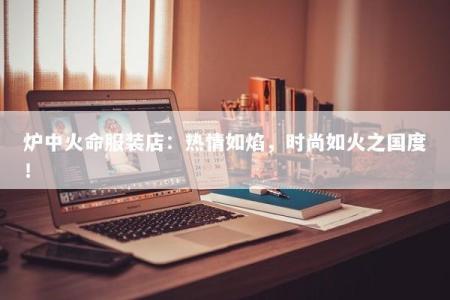 炉中火命服装店：热情如焰，时尚如火之国度！