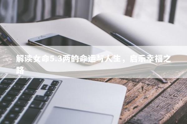 解读女命5.3两的命运与人生，启示幸福之路
