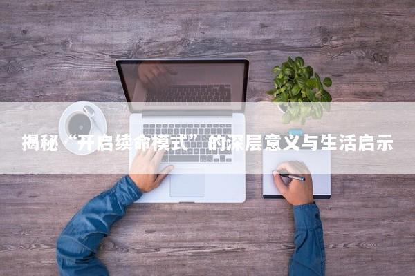 揭秘“开启续命模式”的深层意义与生活启示