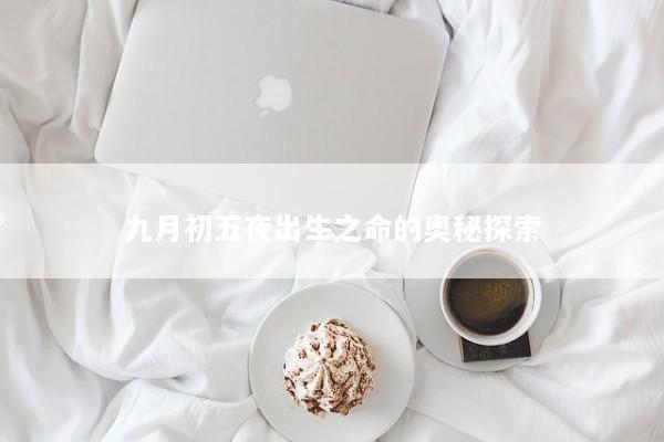 九月初五夜出生之命的奥秘探索